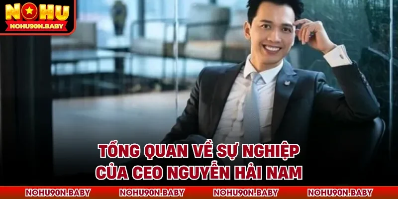 Tổng quan về sự nghiệp của CEO Nguyễn Hải Nam