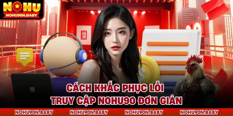 Cách khắc phục lỗi truy cập Nohu90 đơn giản