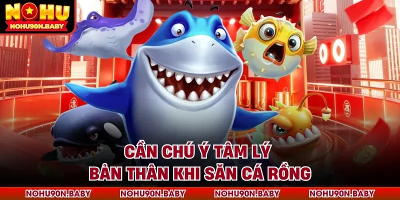 Cần chú ý tâm lý bản thân khi săn cá Rồng