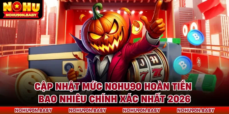 Nohu90 hoàn tiền bao nhiêu