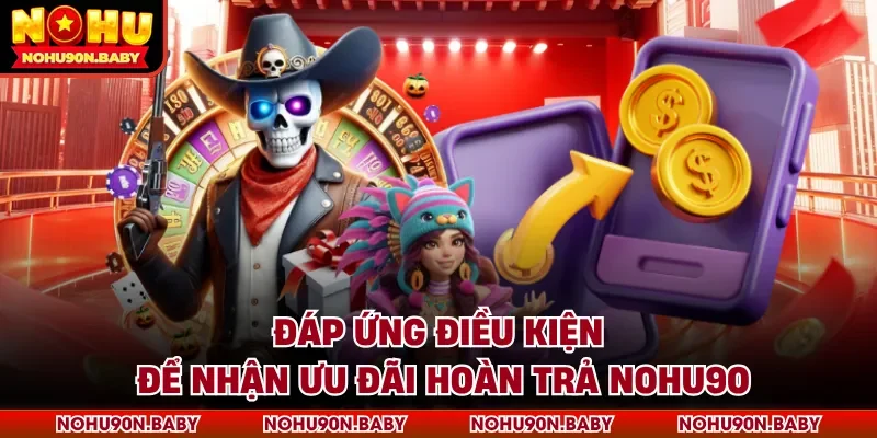 Đáp ứng điều kiện để nhận ưu đãi hoàn trả Nohu90
