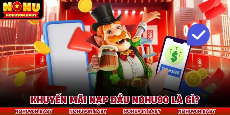 Khuyến mãi nạp đầu Nohu90 là gì?