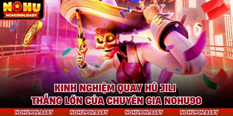Kinh nghiệm quay hũ Jili thắng lớn của chuyên gia Nohu90