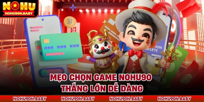 Mẹo chọn game Nohu90 thắng lớn dễ dàng