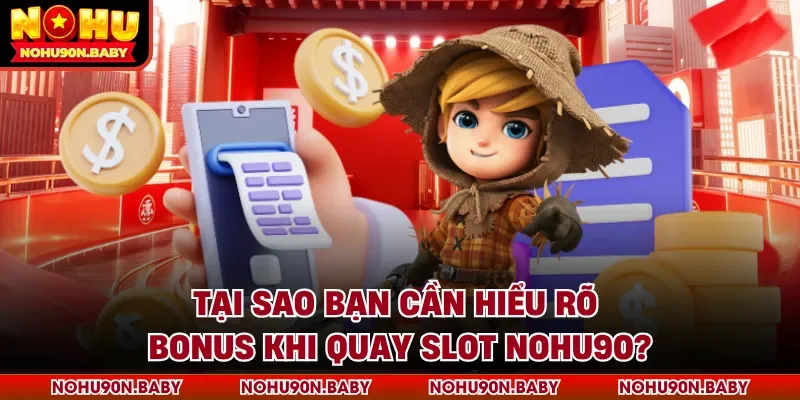 Tại sao bạn cần hiểu rõ bonus khi quay slot Nohu90?