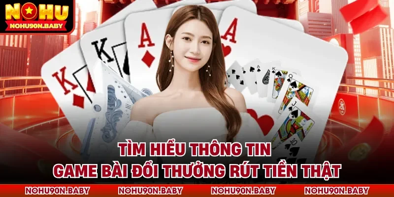 Tìm hiểu thông tin Game bài đổi thưởng rút tiền thật